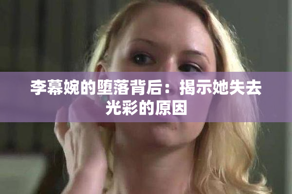 李幕婉的堕落背后：揭示她失去光彩的原因