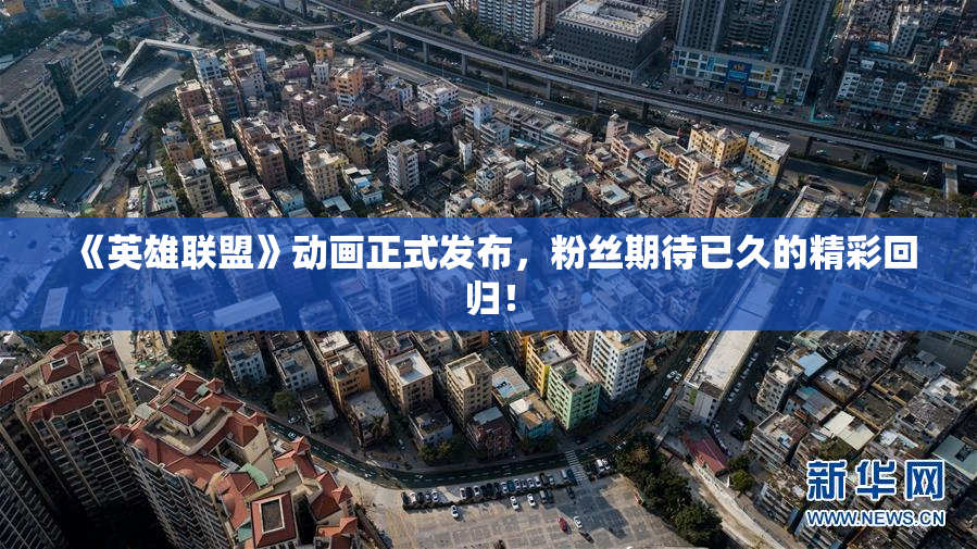 《英雄联盟》动画正式发布，粉丝期待已久的精彩回归！