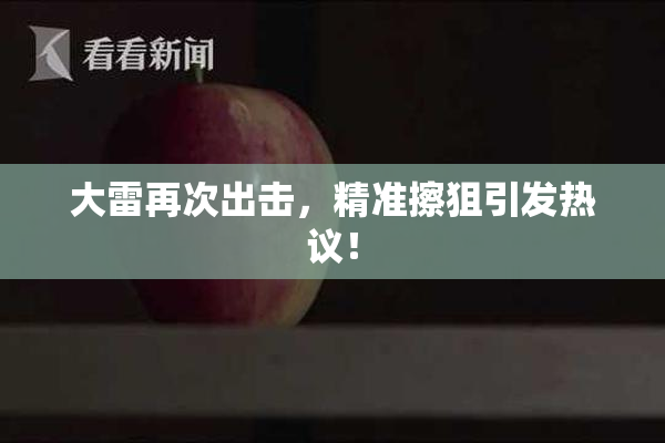 大雷再次出击，精准擦狙引发热议！