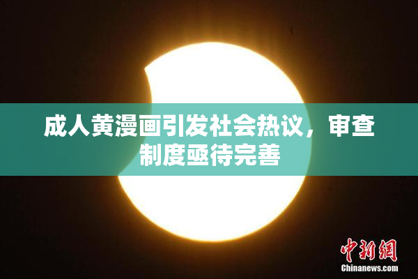 成人黄漫画引发社会热议，审查制度亟待完善