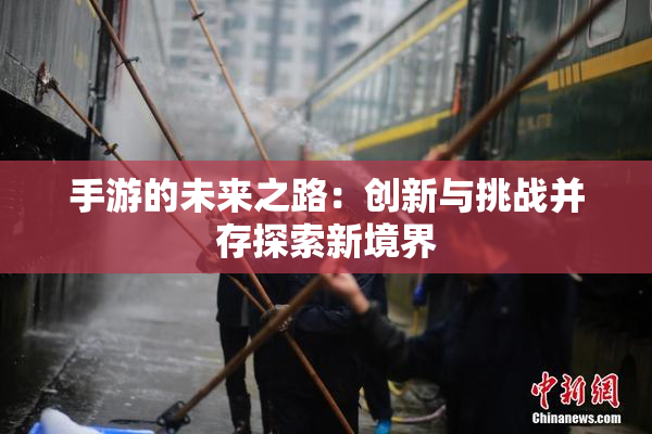 手游的未来之路：创新与挑战并存探索新境界