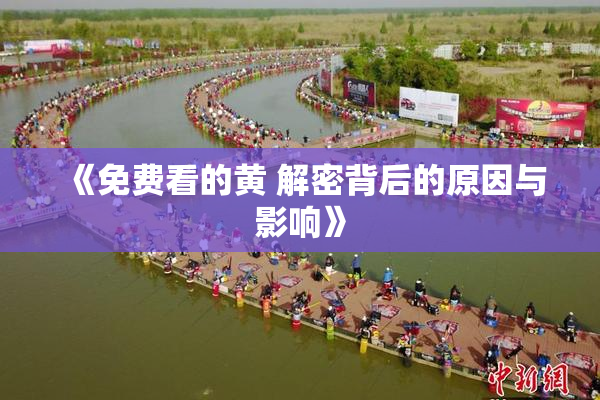 《免费看的黄 解密背后的原因与影响》