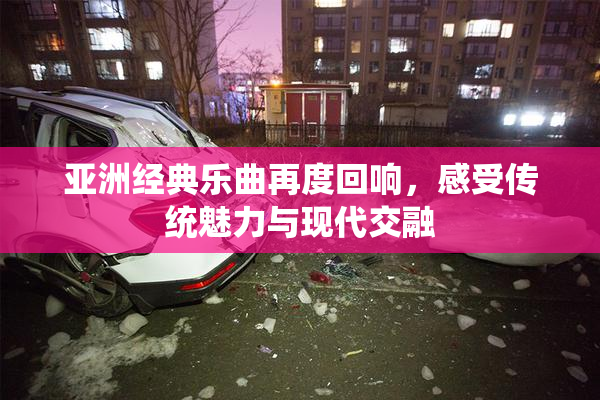 亚洲经典乐曲再度回响，感受传统魅力与现代交融