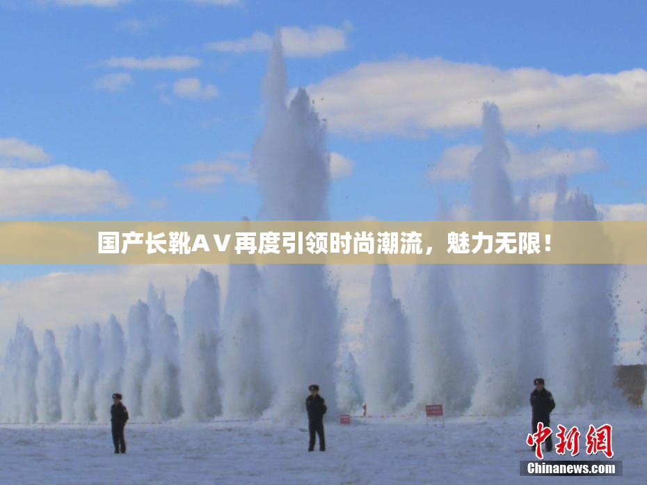 国产长靴AⅤ再度引领时尚潮流，魅力无限！