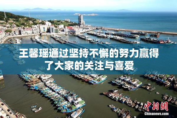 王馨瑶通过坚持不懈的努力赢得了大家的关注与喜爱
