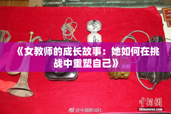 《女教师的成长故事：她如何在挑战中重塑自己》