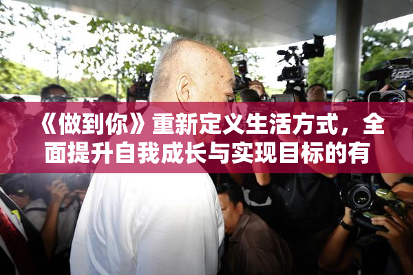 《做到你》重新定义生活方式，全面提升自我成长与实现目标的有效途径。