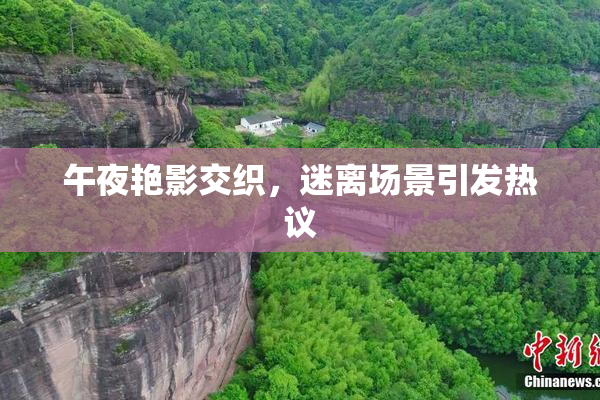 午夜艳影交织，迷离场景引发热议