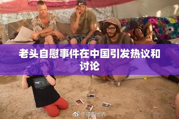 老头自慰事件在中国引发热议和讨论