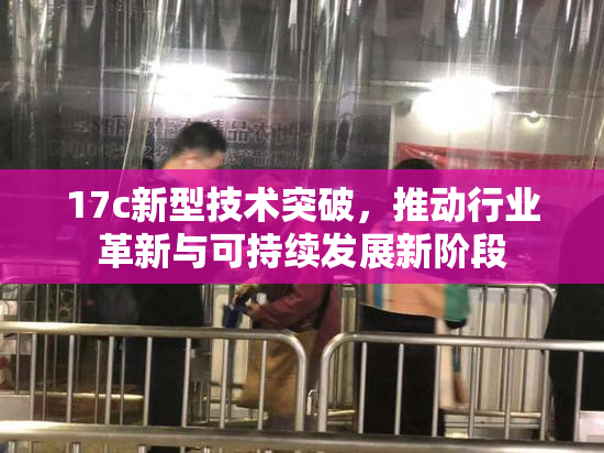 17c新型技术突破，推动行业革新与可持续发展新阶段