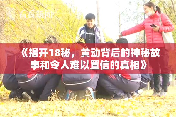 《揭开18秘，黄动背后的神秘故事和令人难以置信的真相》