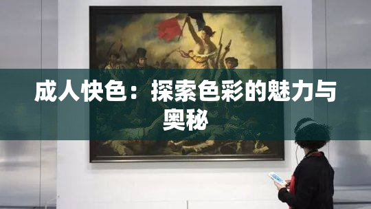 成人快色：探索色彩的魅力与奥秘