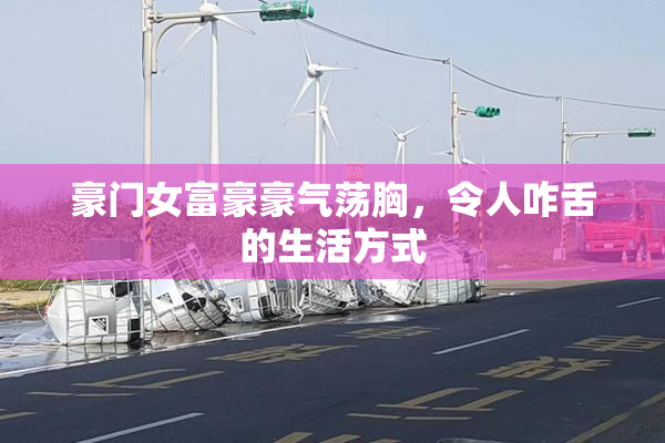 豪门女富豪豪气荡胸，令人咋舌的生活方式