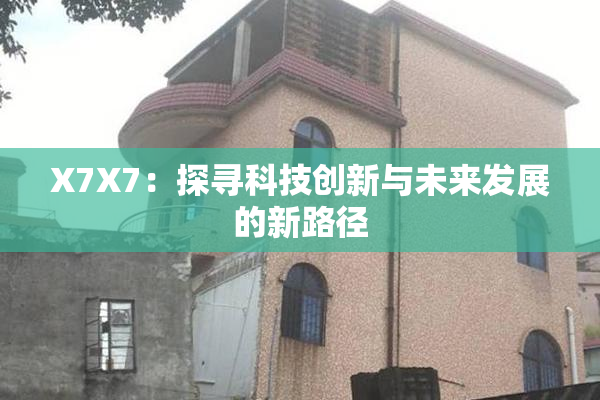 X7X7：探寻科技创新与未来发展的新路径