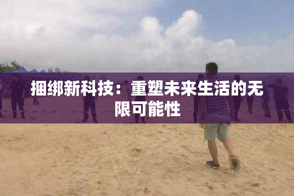捆绑新科技：重塑未来生活的无限可能性