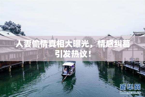 人妻偷情真相大曝光，情感纠葛引发热议！