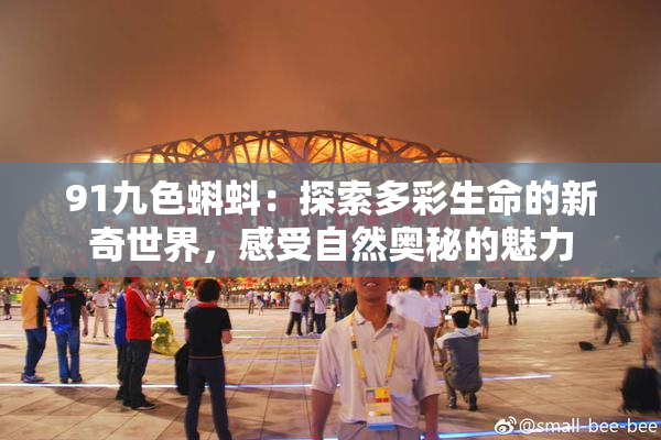 91九色蝌蚪：探索多彩生命的新奇世界，感受自然奥秘的魅力