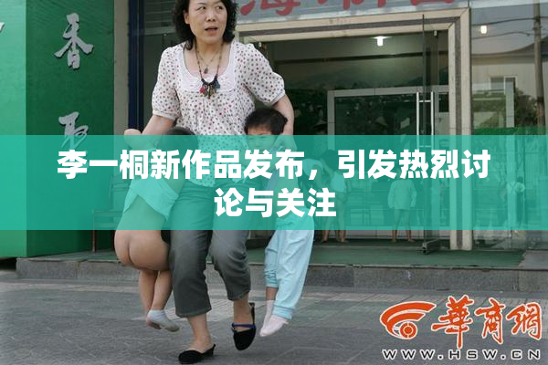 李一桐新作品发布，引发热烈讨论与关注