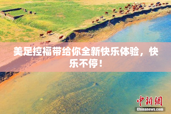 美足控福带给你全新快乐体验，快乐不停！