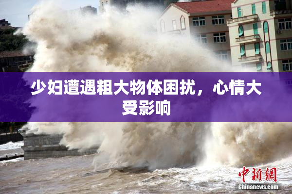 少妇遭遇粗大物体困扰，心情大受影响