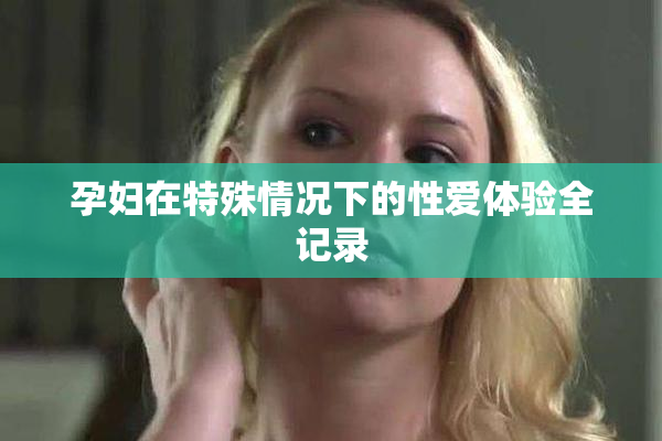 孕妇在特殊情况下的性爱体验全记录