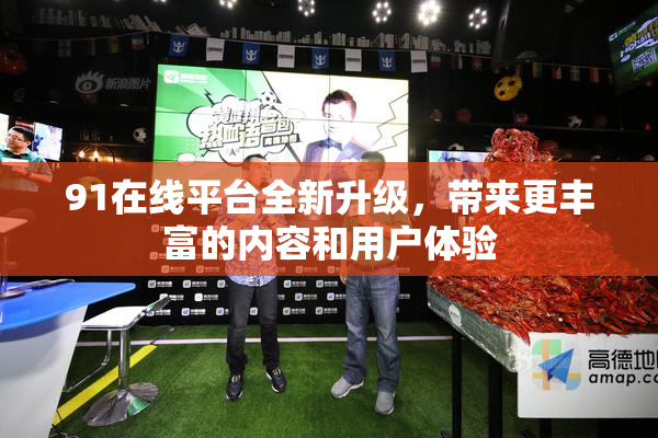 91在线平台全新升级，带来更丰富的内容和用户体验