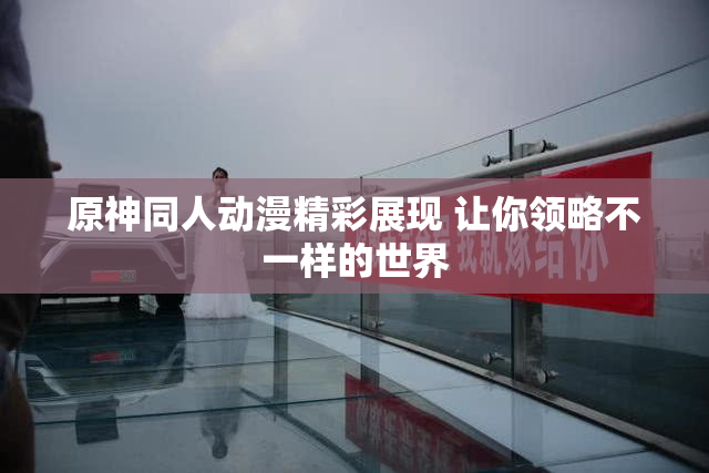 原神同人动漫精彩展现 让你领略不一样的世界