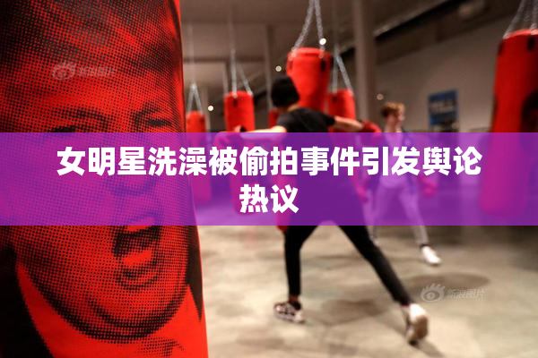 女明星洗澡被偷拍事件引发舆论热议