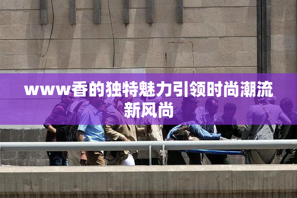 www香的独特魅力引领时尚潮流新风尚