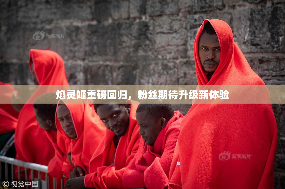 焰灵姬重磅回归，粉丝期待升级新体验