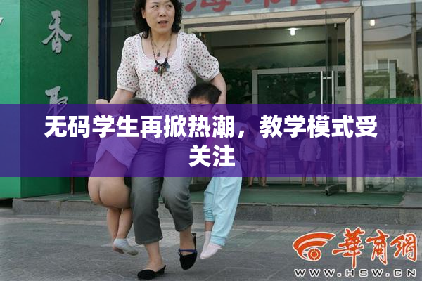 无码学生再掀热潮，教学模式受关注