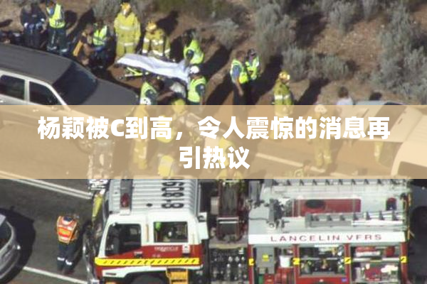 杨颖被C到高，令人震惊的消息再引热议