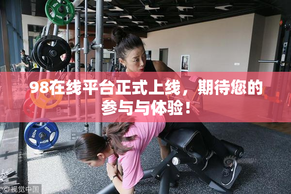 98在线平台正式上线，期待您的参与与体验！