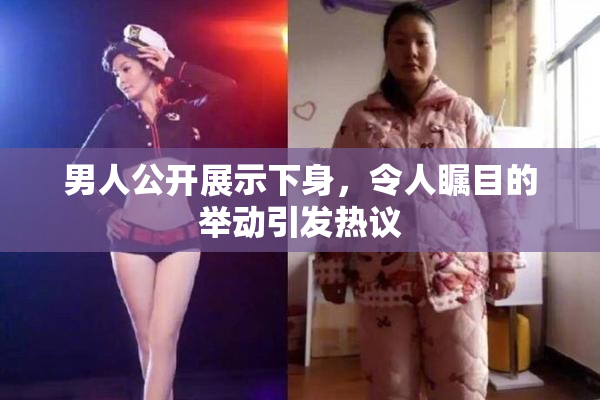 男人公开展示下身，令人瞩目的举动引发热议