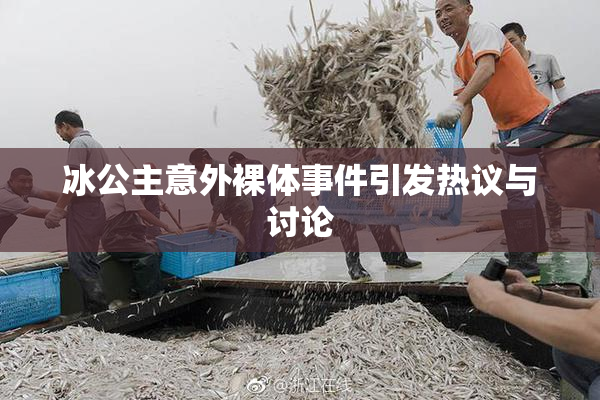 冰公主意外裸体事件引发热议与讨论