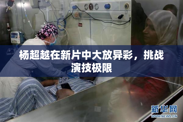 杨超越在新片中大放异彩，挑战演技极限