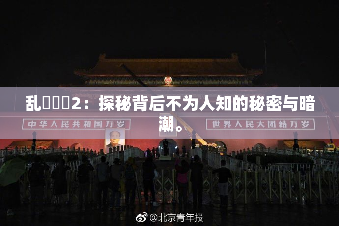 乱婬妺妺2：探秘背后不为人知的秘密与暗潮。