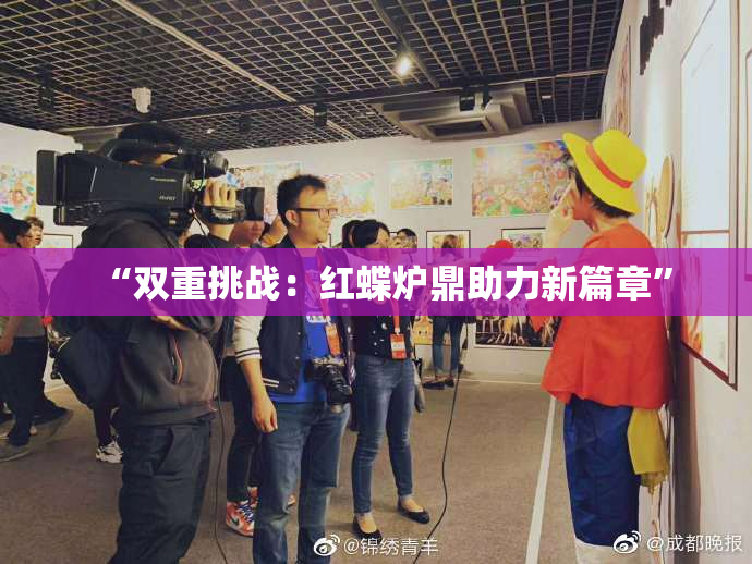 “双重挑战：红蝶炉鼎助力新篇章”