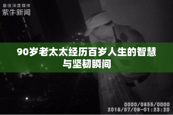90岁老太太经历百岁人生的智慧与坚韧瞬间