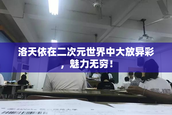 洛天依在二次元世界中大放异彩，魅力无穷！