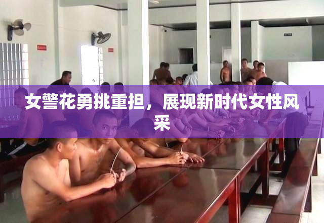 女警花勇挑重担，展现新时代女性风采
