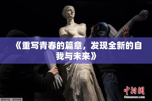 《重写青春的篇章，发现全新的自我与未来》