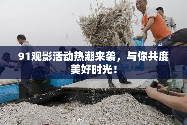 91观影活动热潮来袭，与你共度美好时光！
