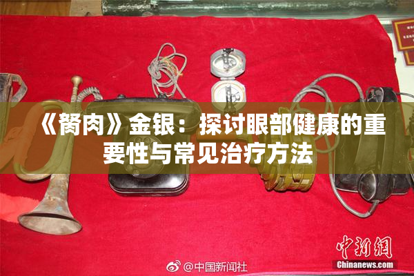 《胬肉》金银：探讨眼部健康的重要性与常见治疗方法