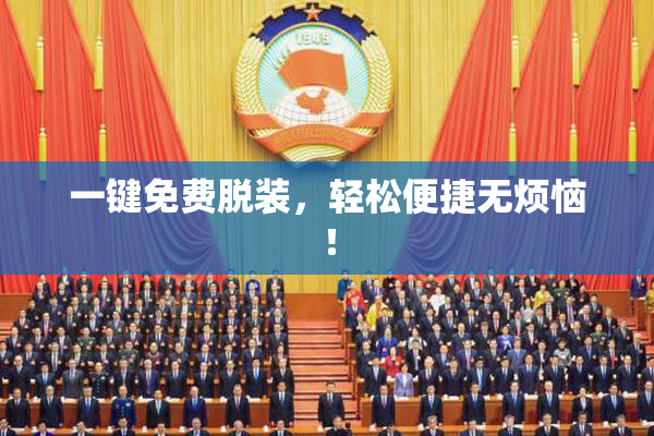 一键免费脱装，轻松便捷无烦恼！