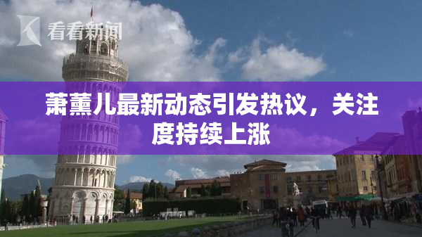 萧薰儿最新动态引发热议，关注度持续上涨