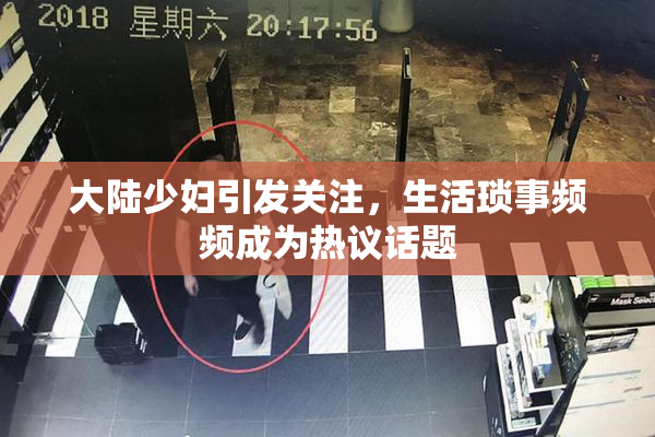 大陆少妇引发关注，生活琐事频频成为热议话题