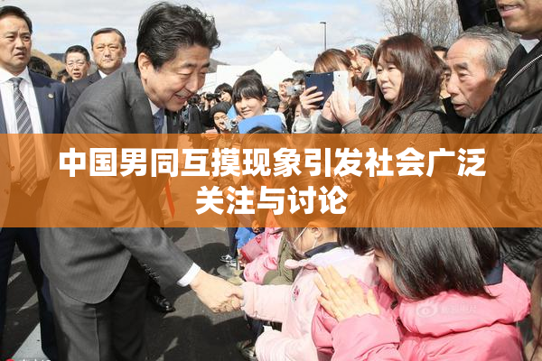 中国男同互摸现象引发社会广泛关注与讨论