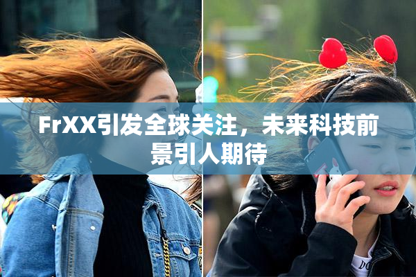 FrXX引发全球关注，未来科技前景引人期待