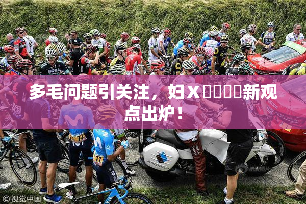 多毛问题引关注，妇Ⅹ乄乂❌‌新观点出炉！
